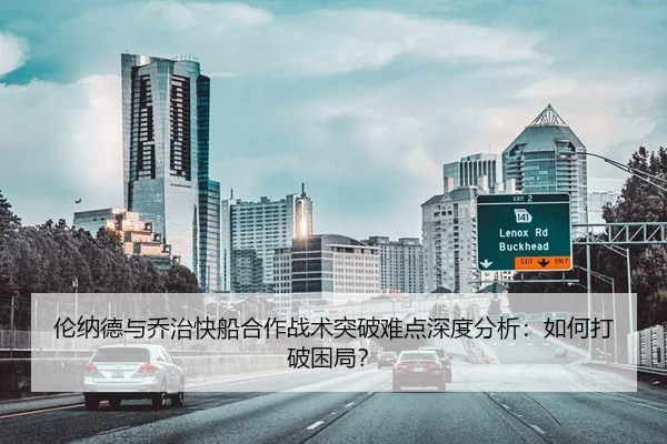伦纳德与乔治快船合作战术突破难点深度分析：如何打破困局？